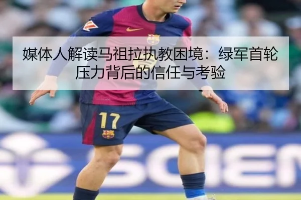 媒体人解读马祖拉执教困境：绿军首轮压力背后的信任与考验